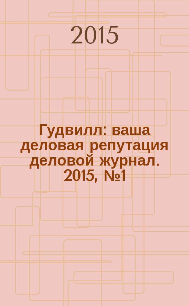Гудвилл : ваша деловая репутация деловой журнал. 2015, № 1 (1) (нояб.)