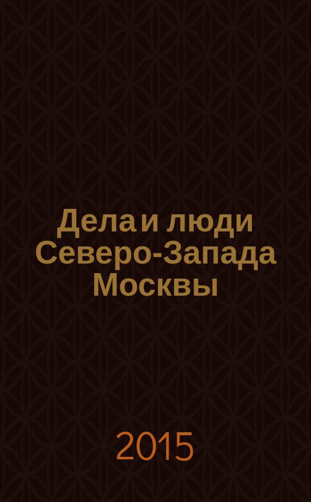 Дела и люди Северо-Запада Москвы : приложение к газете "Октябрьское поле и весь Северо-Запад". 2015, № 1 (10)