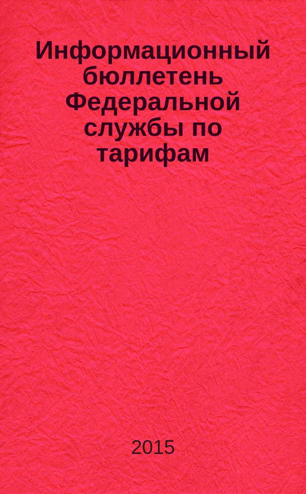 Информационный бюллетень Федеральной службы по тарифам : Офиц. изд. Федерал. службы по тарифам. 2015, № 47 (661)