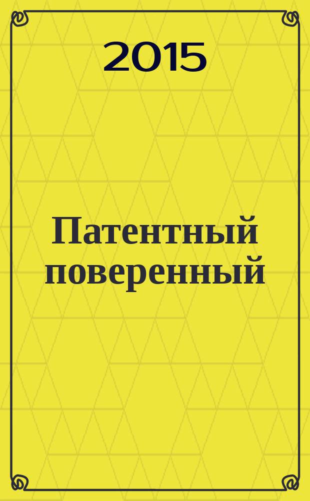 Патентный поверенный : журнал о вас и для вас независимый научно-практический профессиональный журнал для профессионалов. 2015, № 6
