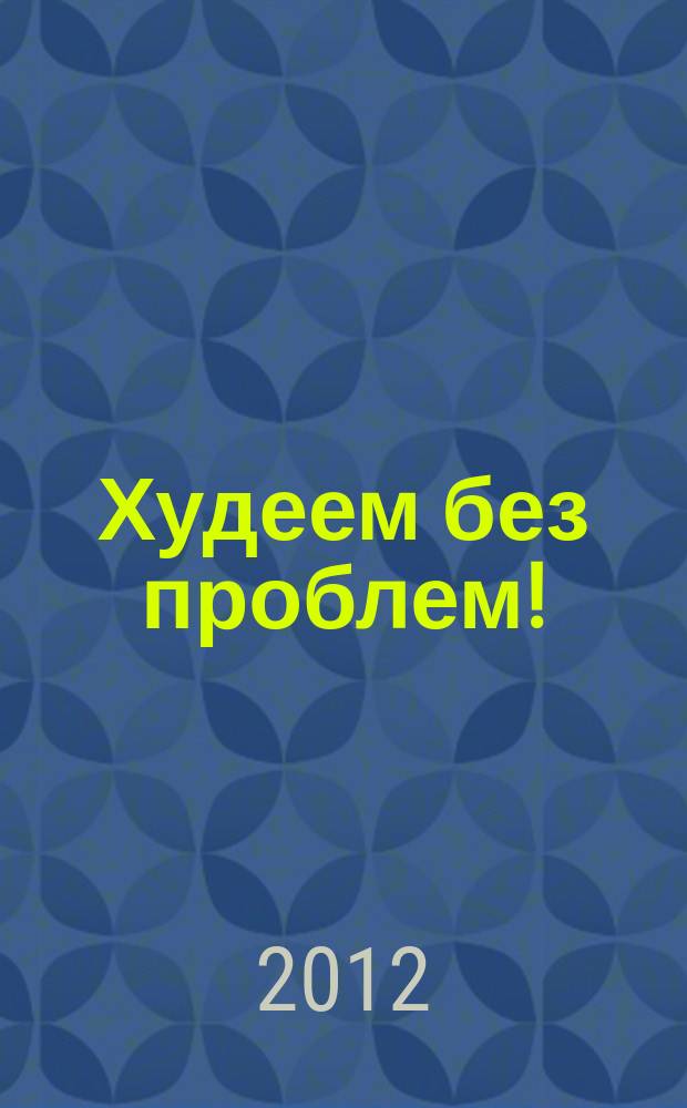 Худеем без проблем ! : журнал. 2012, № 16 (196)