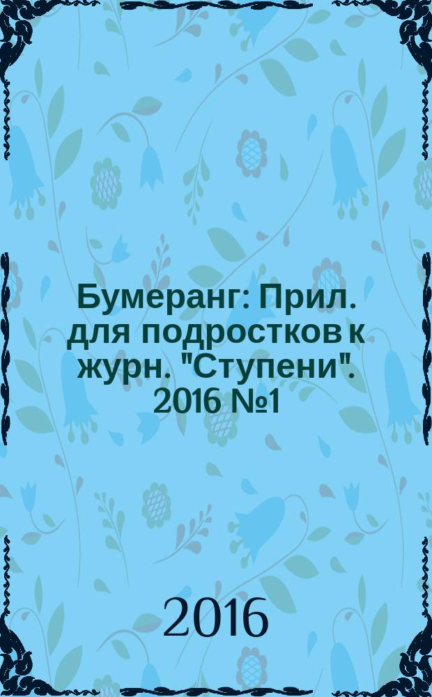 Бумеранг : Прил. для подростков к журн. "Ступени". 2016 № 1 (277)
