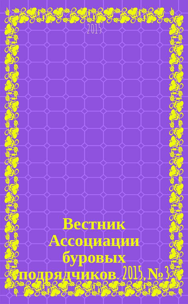 Вестник Ассоциации буровых подрядчиков. 2015, № 3