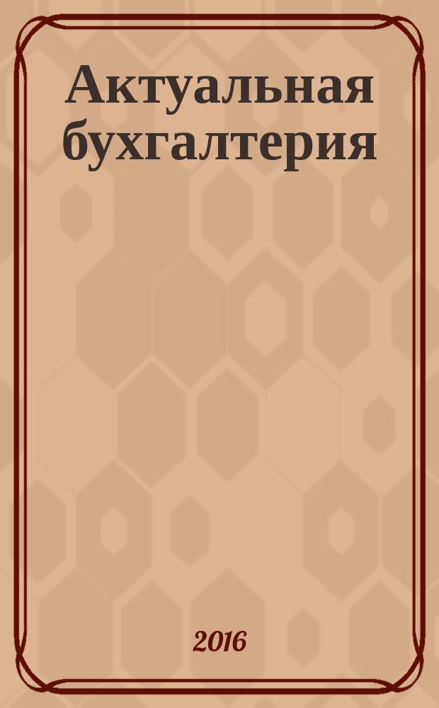 Актуальная бухгалтерия : наглядный журнал для профессионалов. 2016, 1