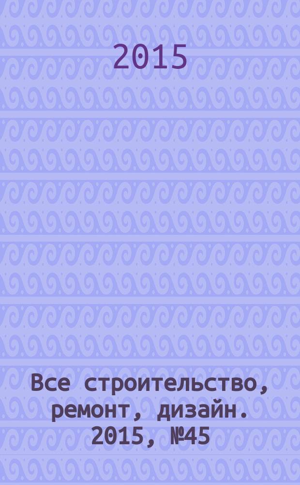 Все строительство, ремонт, дизайн. 2015, № 45 (293)