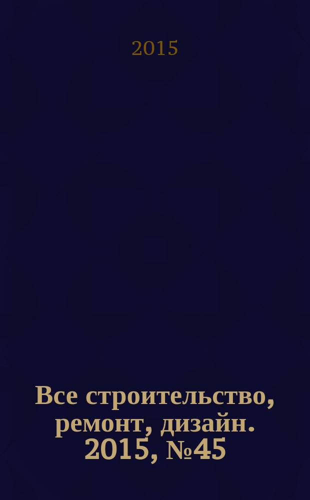 Все строительство, ремонт, дизайн. 2015, № 45 (385)
