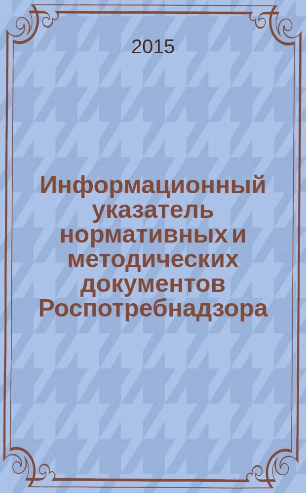 Информационный указатель нормативных и методических документов Роспотребнадзора (ИУН) : ежеквартальное издание. 2015, № 2 (82)