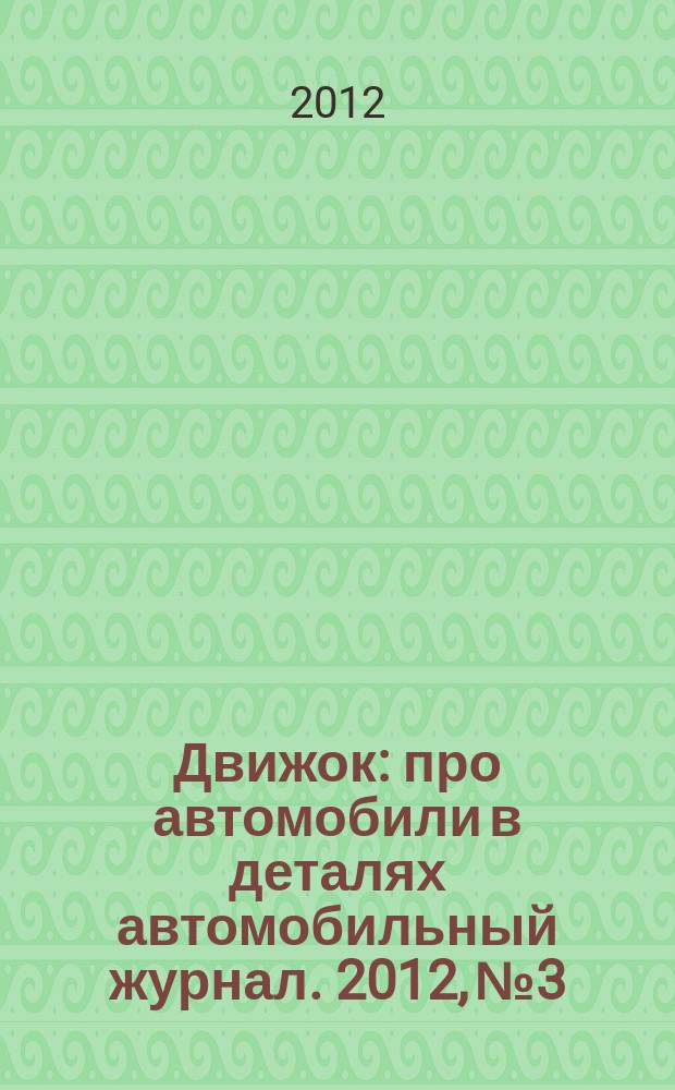 Движок : про автомобили в деталях автомобильный журнал. 2012, № 3