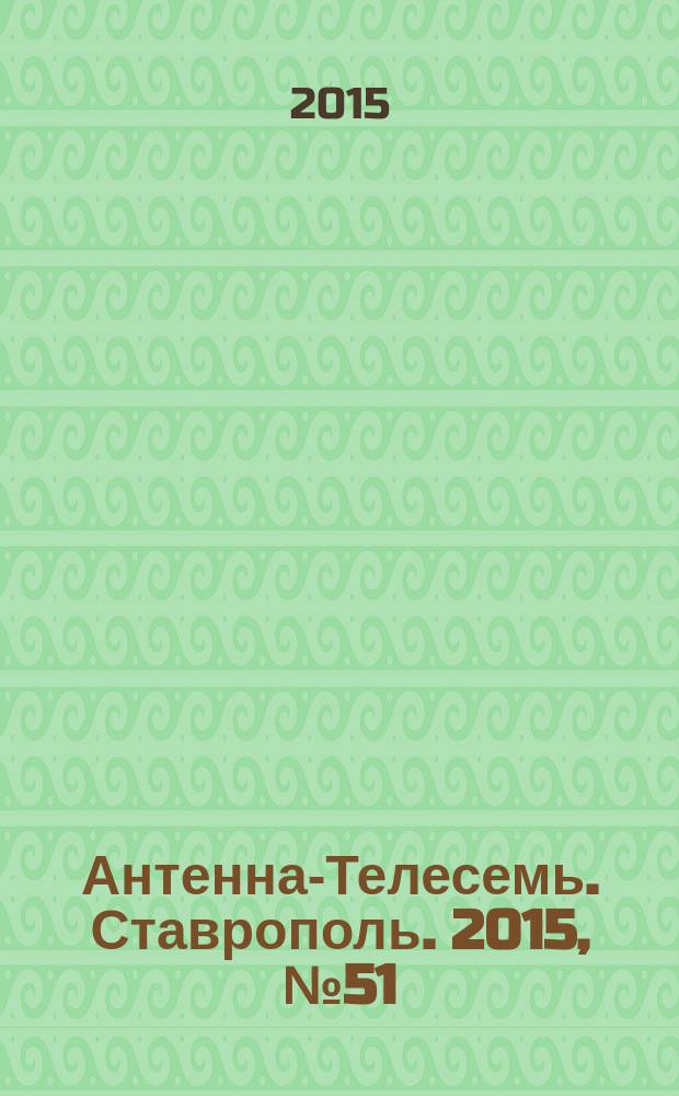 Антенна-Телесемь. Ставрополь. 2015, № 51 (608)