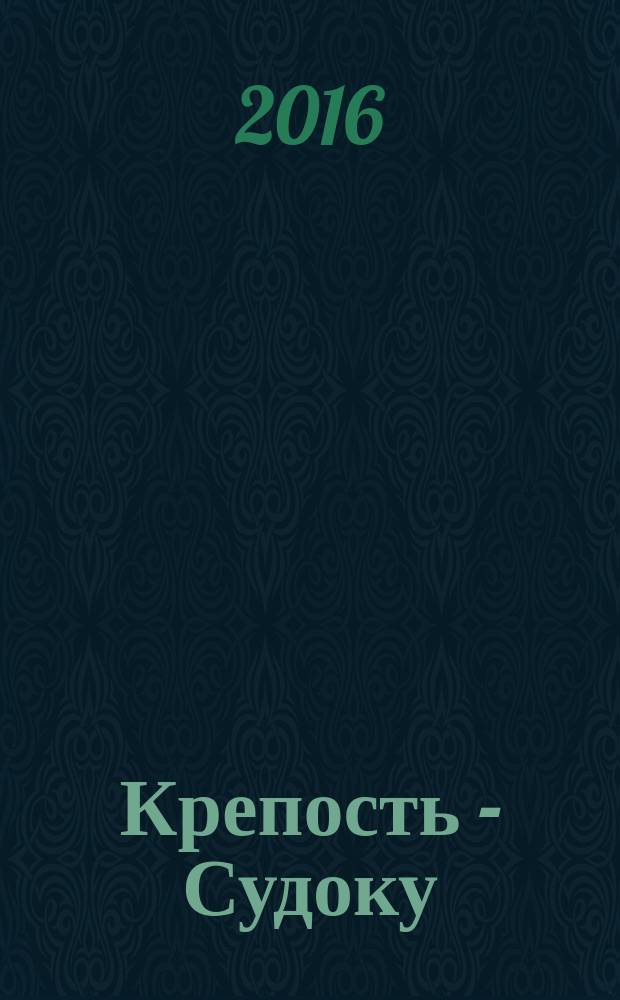 Крепость - Судоку : более 200 цифровых головоломок от простых до самых сложных. 2016, № 1 (96)