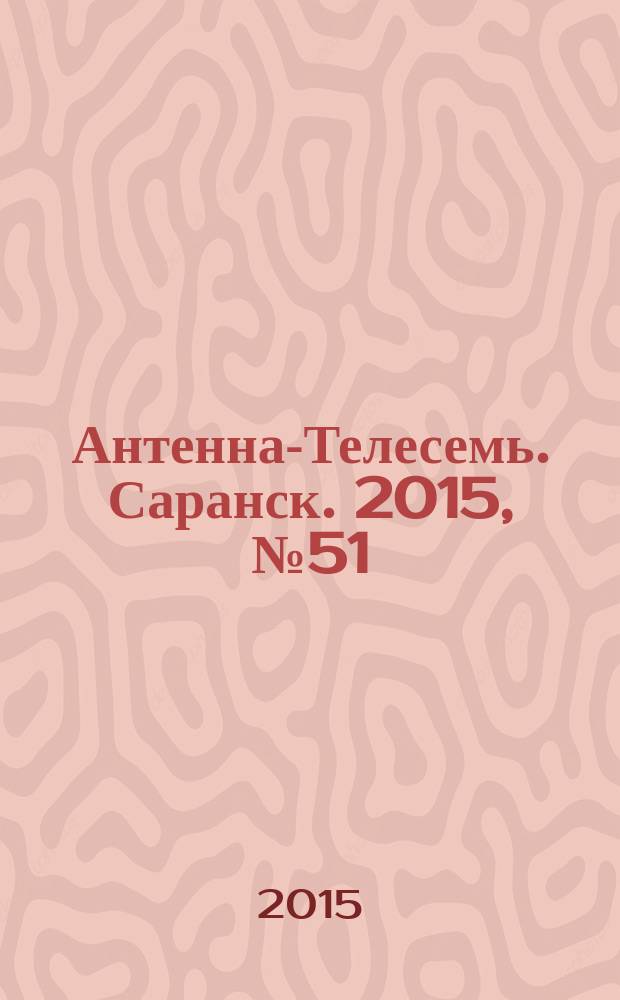 Антенна-Телесемь. Саранск. 2015, № 51 (765)