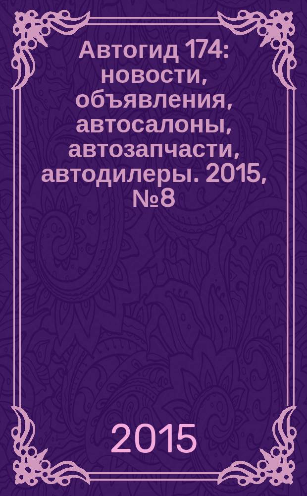 Автогид 174 : новости, объявления, автосалоны, автозапчасти, автодилеры. 2015, № 8 (40)