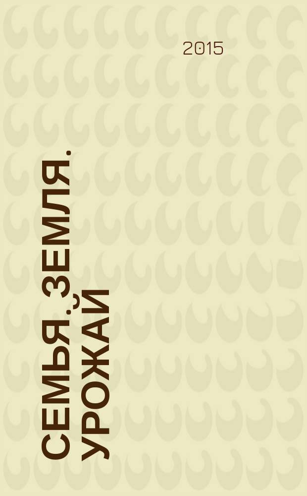 Семья. Земля. Урожай : Ежемес. журн. 2015, № 12 (351)