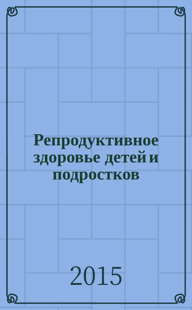 Репродуктивное здоровье детей и подростков : Научно-практический журнал. 2015, № 5 (64)