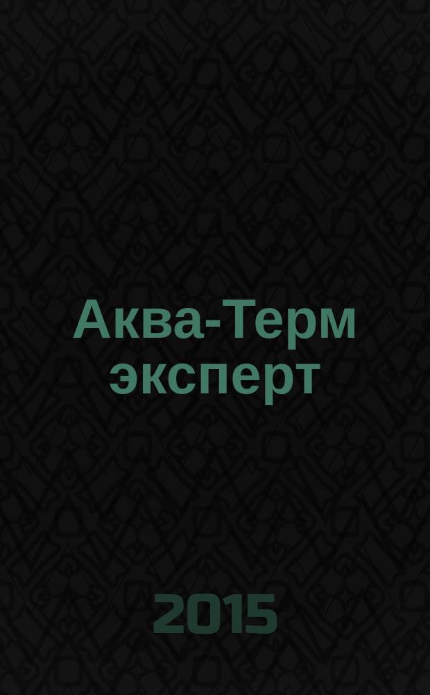 Аква-Терм эксперт : Журн. для профессионалов Прил. к журн. "Аква-Терм". 2015, № 4 (52)
