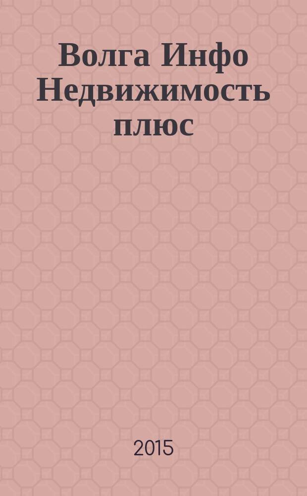 Волга Инфо Недвижимость плюс : недвижимость Тольятти. 2015, № 24 (71)