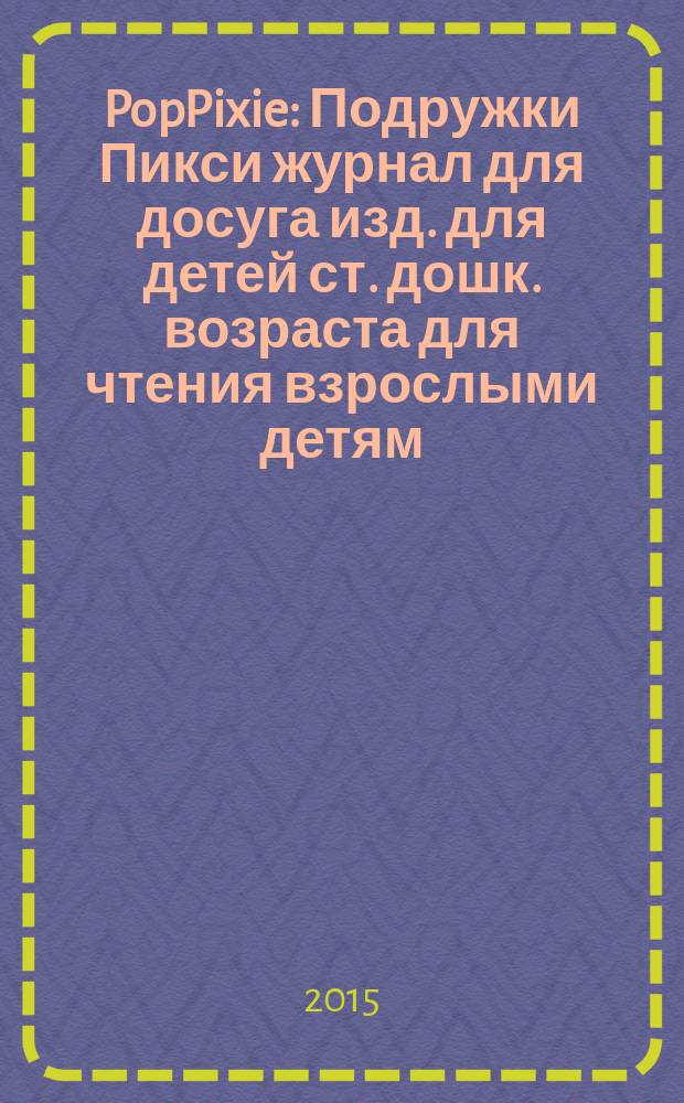 PopPixie : Подружки Пикси журнал для досуга изд. для детей ст. дошк. возраста для чтения взрослыми детям. 2016, № 2 (42)