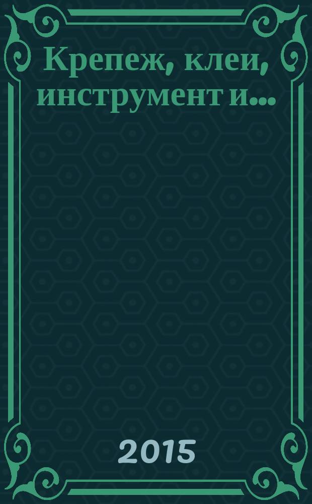 Крепеж, клеи, инструмент и .. : Журн.-справ. 2015, № 4 (54)