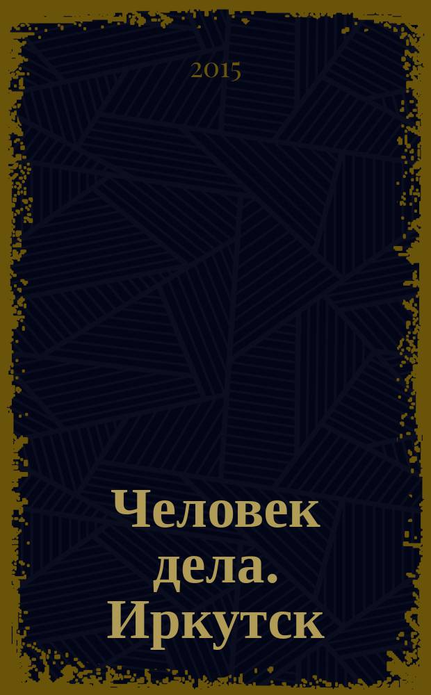 Человек дела. Иркутск : философия достижений от первого лица журнал. 2015, № 5 (5)