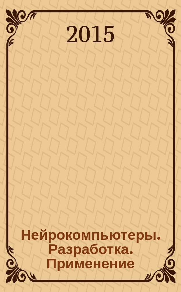 Нейрокомпьютеры. Разработка. Применение : Науч.-техн. журн. 2015, № 12