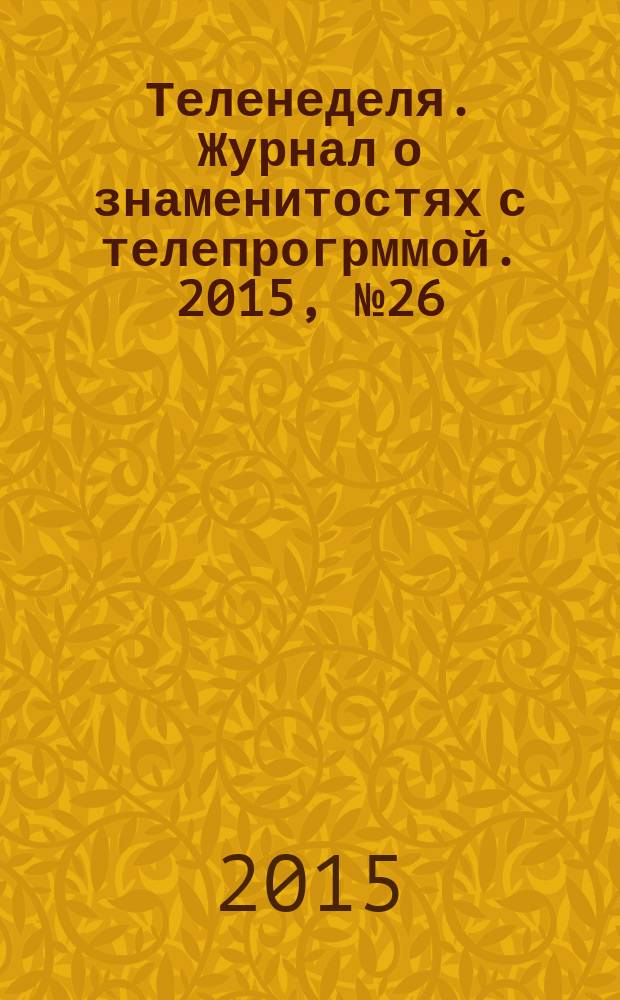 Теленеделя. Журнал о знаменитостях с телепрогрммой. 2015, № 26 (51)