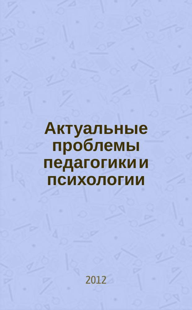 Актуальные проблемы педагогики и психологии : сборник научных трудов преподавателей, молодых ученых и студентов Казанского федерального университета