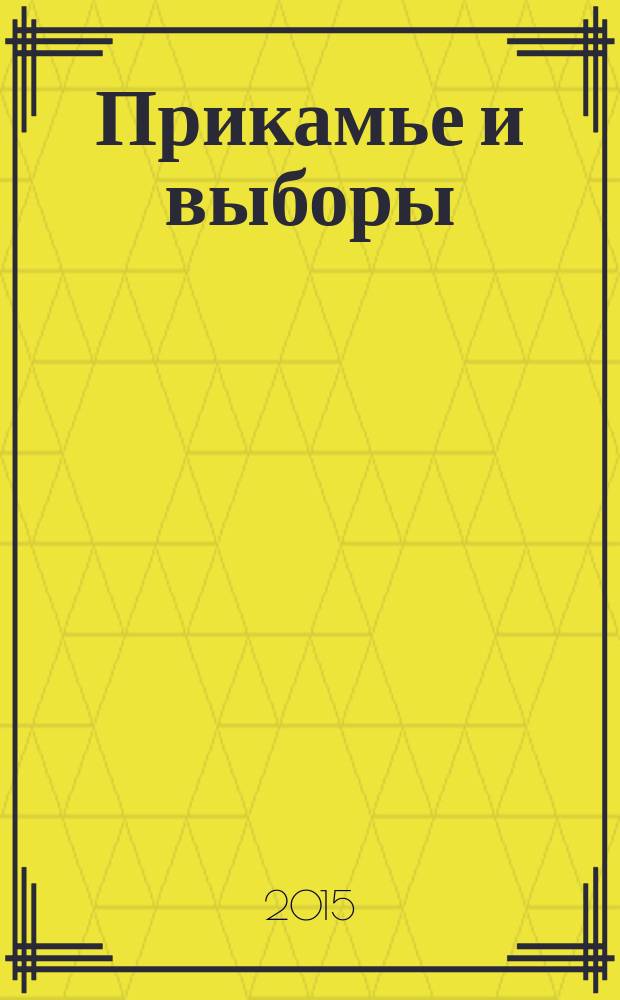 Прикамье и выборы : официальный печатный орган Избирательной комиссии Пермского края. № 7 (14) : Официальные итоги выборов в органы местного самоуправления Пермского края в 2015 году