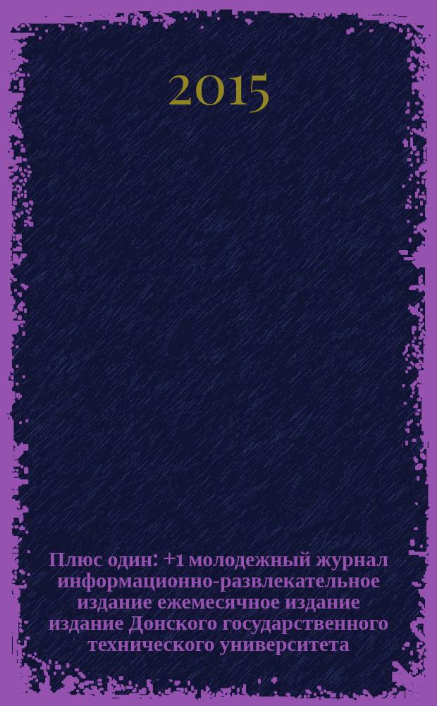 Плюс один : +1 молодежный журнал информационно-развлекательное издание ежемесячное издание издание Донского государственного технического университета. 2015, № 10 (63)