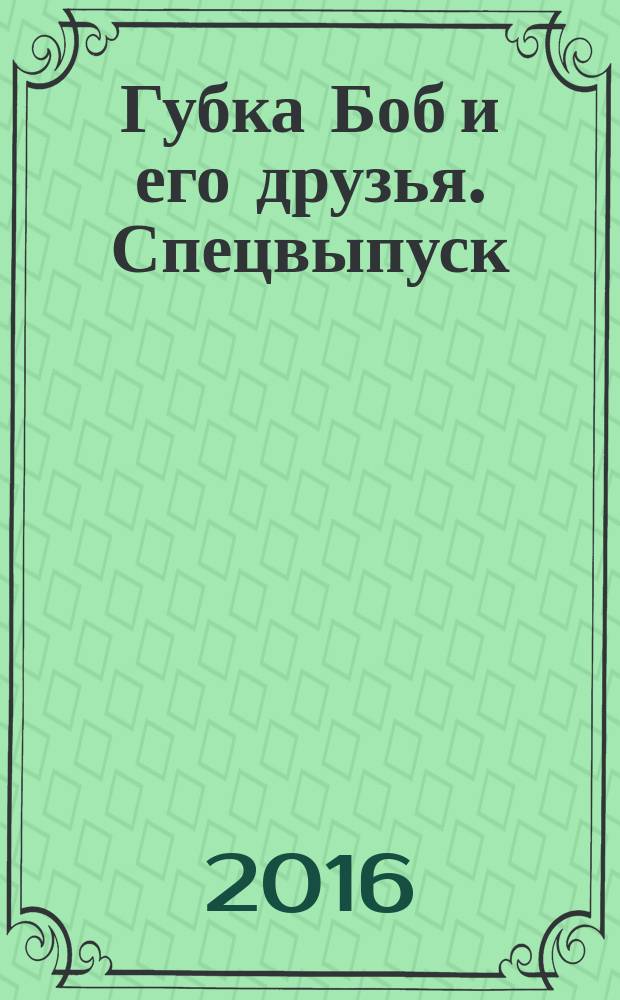 Губка Боб и его друзья. Спецвыпуск : журнал. 2016, № 1