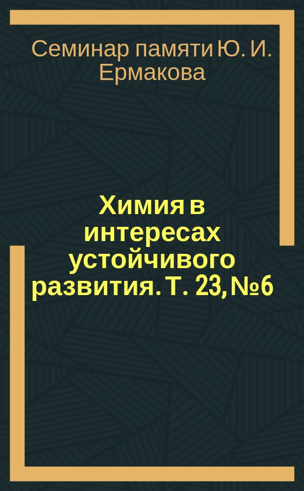 Химия в интересах устойчивого развития. Т. 23, № 6 : Материалы V семинара памяти профессора Ю.И. Ермакова "Молекулярный дизайн катализаторов для процессов переработки углеводородов и полимеризации: от фундаментальных исследований к практическим приложениям", 5-9 июля, 2015 г., Республика Алтай