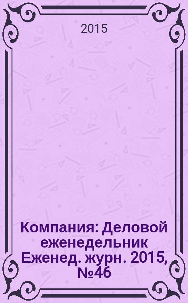 Компания : Деловой еженедельник Еженед. журн. 2015, № 46 (874)