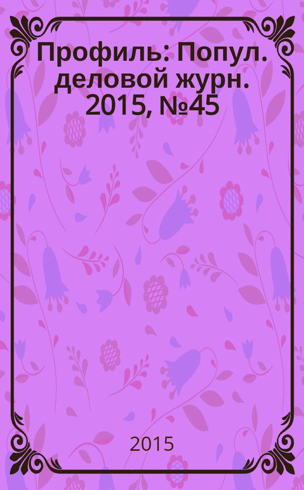 Профиль : Попул. деловой журн. 2015, № 45 (933)