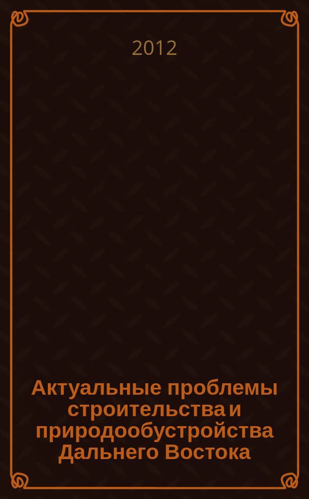 Актуальные проблемы строительства и природообустройства Дальнего Востока : сборник научных трудов