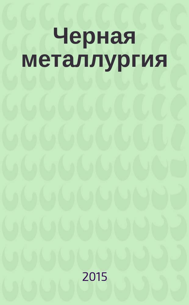 Черная металлургия : бюллетень научно-технической и экономической информации. 2015, вып. 12 (1392)