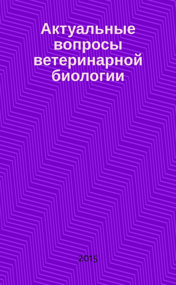 Актуальные вопросы ветеринарной биологии : рецензируемый журнал фундаментальных и прикладных исследований. 2015, № 4 (28)