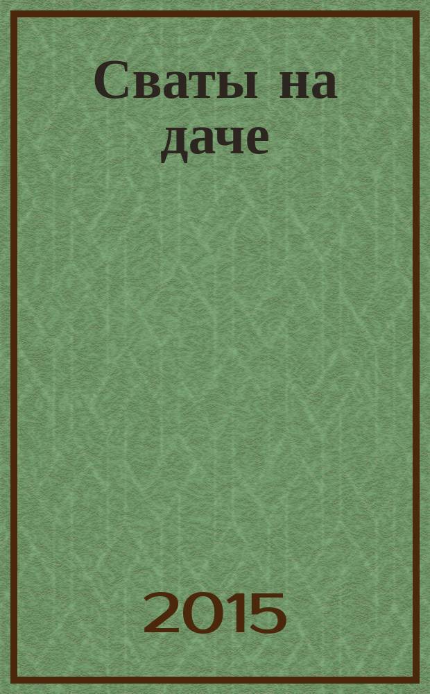 Сваты на даче : журнал. 2015, № 12 (12)