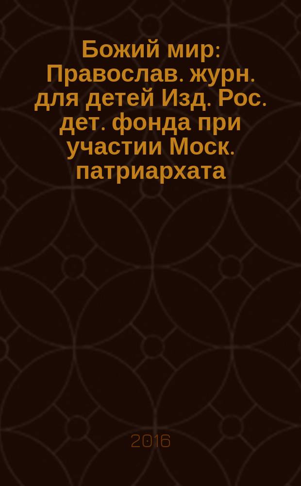 Божий мир : Православ. журн. для детей Изд. Рос. дет. фонда при участии Моск. патриархата. 2016, № 1 (114)