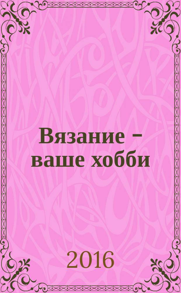 Вязание - ваше хобби : журнал для заботливых мам и бабушек. 2016, № 1 (9)