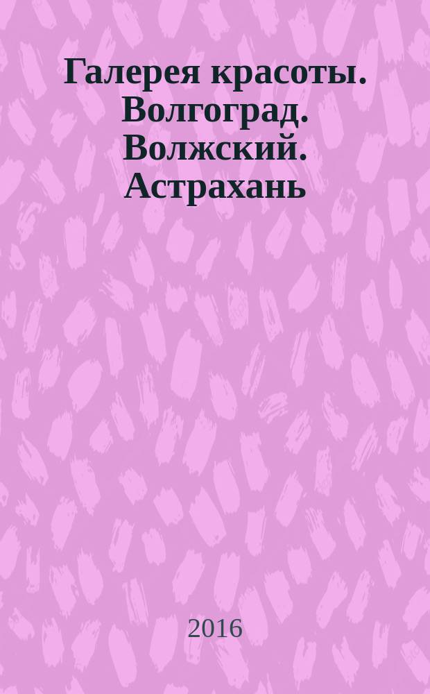 Галерея красоты. Волгоград. Волжский. Астрахань : информационно-рекламное издание. 2016, № 1 (15)