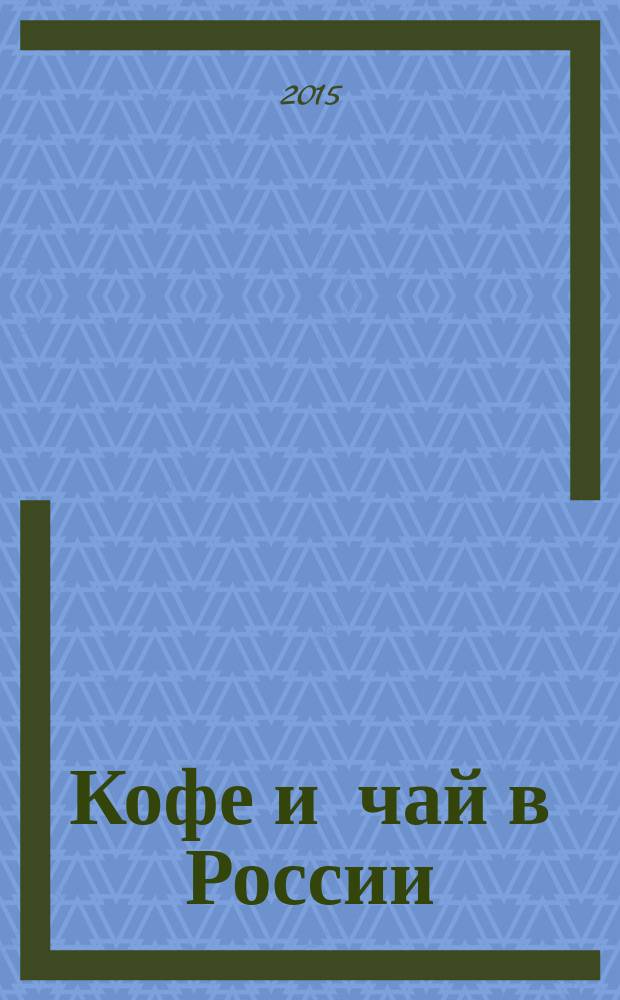 Кофе и чай в России : Журн. для любителей и специалистов. 2015, № 6 (125)