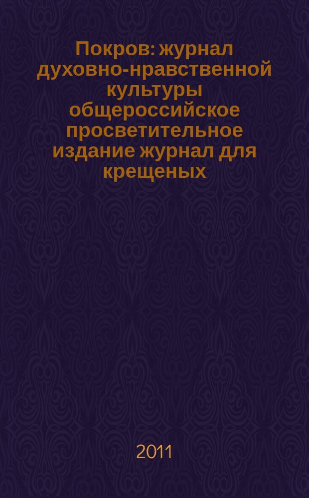 Покров : журнал духовно-нравственной культуры общероссийское просветительное издание журнал для крещеных, но непросвещенных. 2011, № 11/12 (491/492)