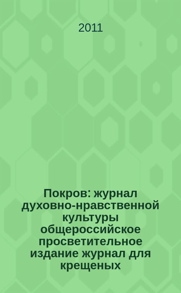 Покров : журнал духовно-нравственной культуры общероссийское просветительное издание журнал для крещеных, но непросвещенных. 2011, № 5 (485)