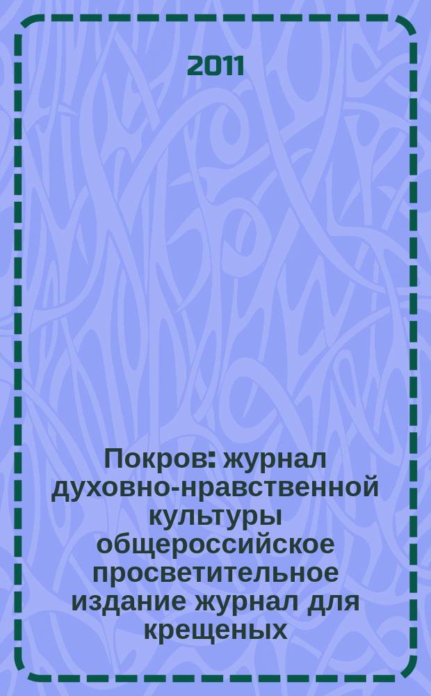 Покров : журнал духовно-нравственной культуры общероссийское просветительное издание журнал для крещеных, но непросвещенных. 2011, № 3 (483)