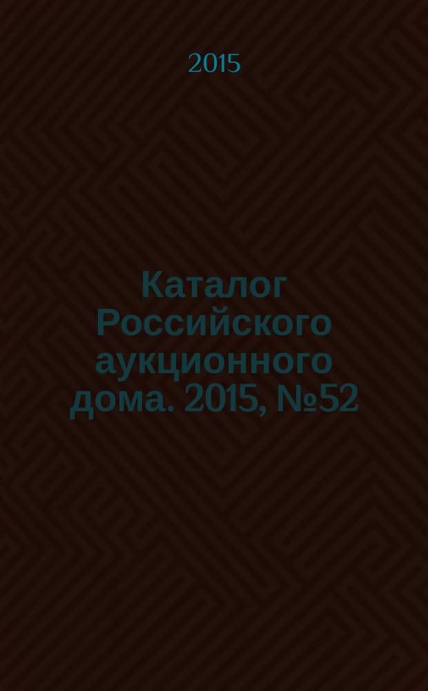 Каталог Российского аукционного дома. 2015, № 52 (268)