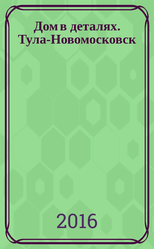 Дом в деталях. Тула-Новомосковск : иллюстрированный журнал-каталог. № 44