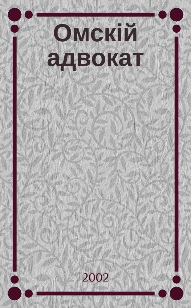 Омскій адвокат : Информ.-правовой журн. 2002, № 6 (11)