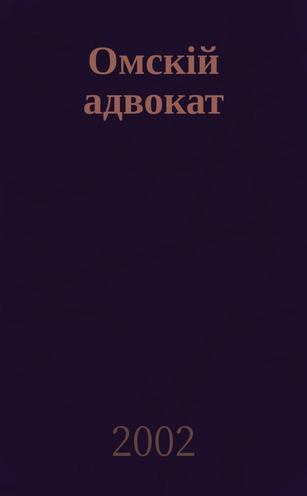 Омскій адвокат : Информ.-правовой журн. 2002, № 12 (17)
