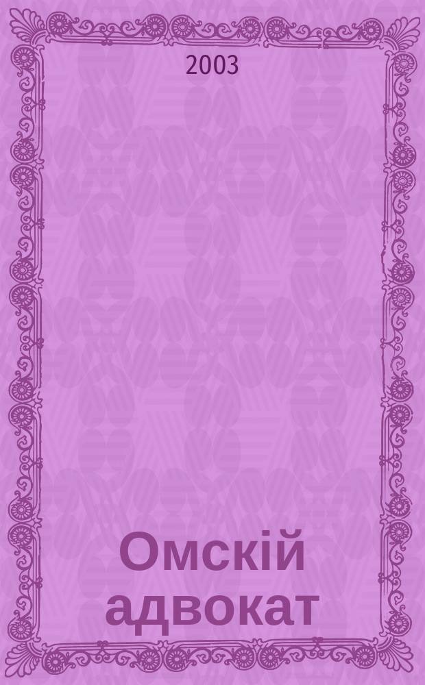 Омскій адвокат : Информ.-правовой журн. 2003, № 13 (39)