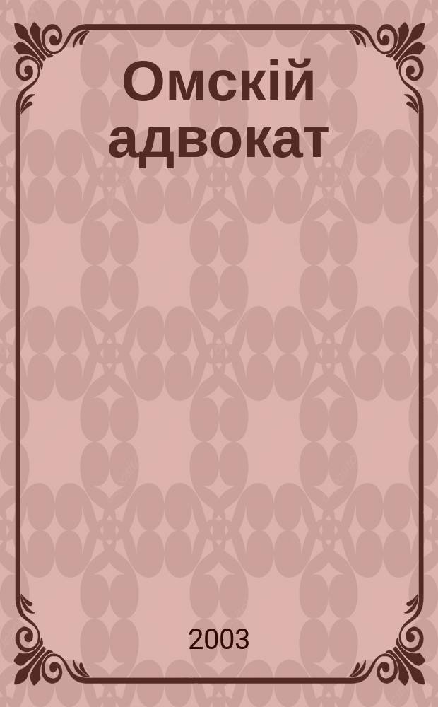 Омскій адвокат : Информ.-правовой журн. 2003, № 14 (40)
