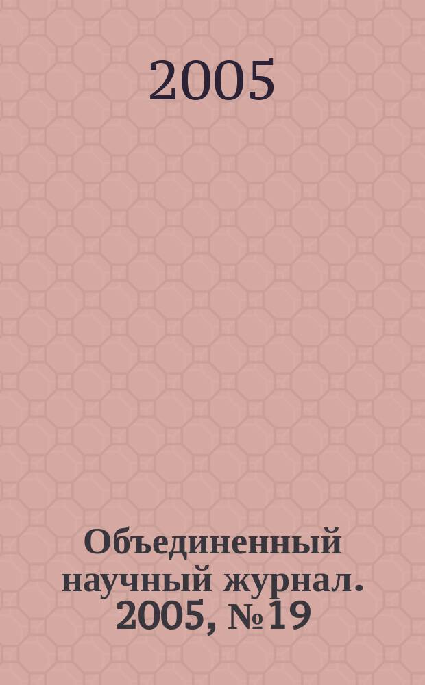 Объединенный научный журнал. 2005, № 19 (147)